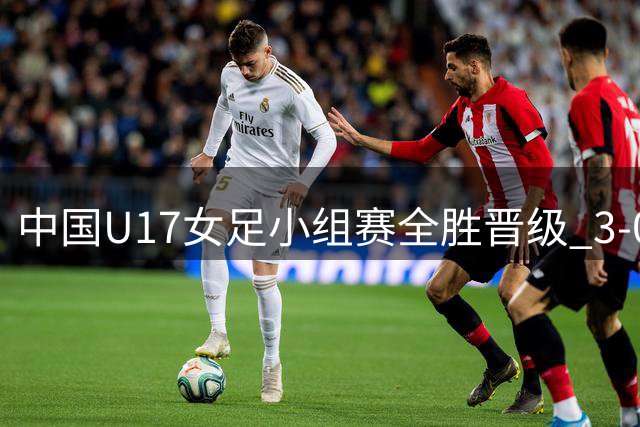 中国U17女足小组赛全胜晋级 3-0完胜曼城青年队