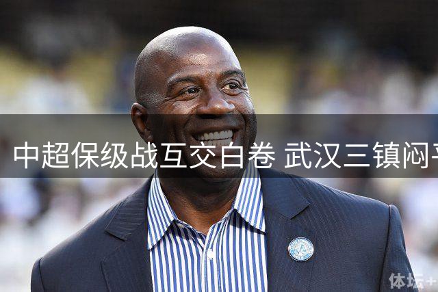 中超保级战互交白卷 武汉三镇闷平天津津门虎