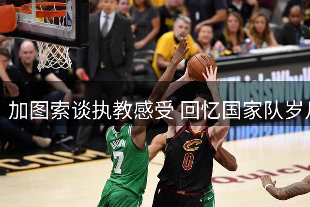 加图索谈执教感受 回忆国家队岁月仍感遗憾