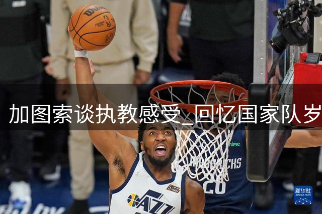 加图索谈执教感受 回忆国家队岁月仍感遗憾