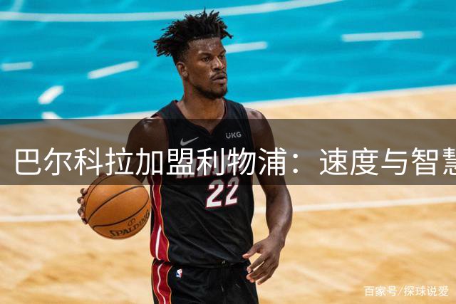 巴尔科拉加盟利物浦：速度与智慧兼备的锋线新锐