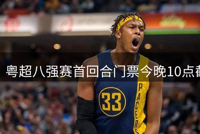 粤超八强赛首回合门票今晚10点截止预订，射手助攻榜单更新
