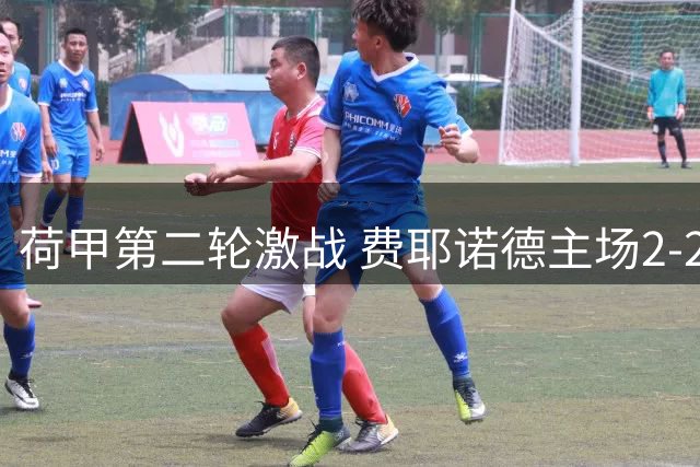 荷甲第二轮激战 费耶诺德主场2-2憾平前进之鹰