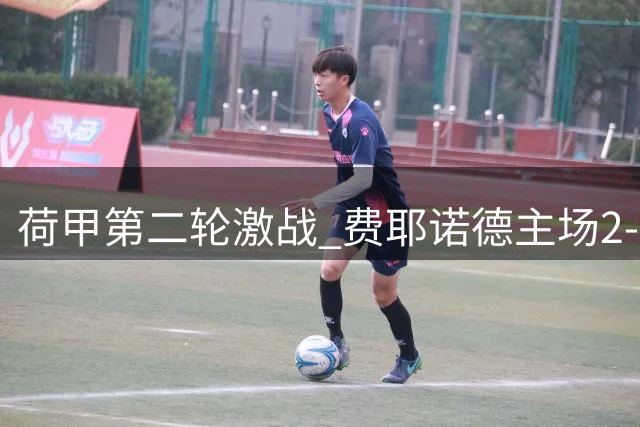 荷甲第二轮激战 费耶诺德主场2-2憾平前进之鹰