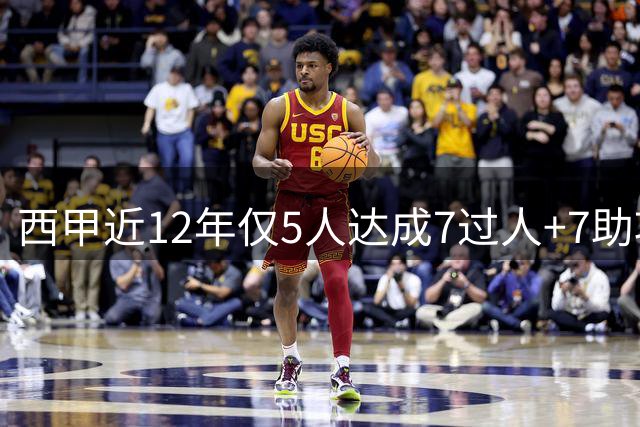 西甲近12年仅5人达成7过人+7助攻创举 亚马尔独占两次