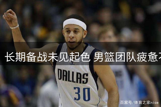 长期备战未见起色 男篮团队疲惫不堪
