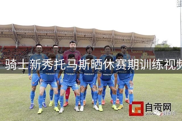 骑士新秀托马斯晒休赛期训练视频 夏联场均27分表现抢眼